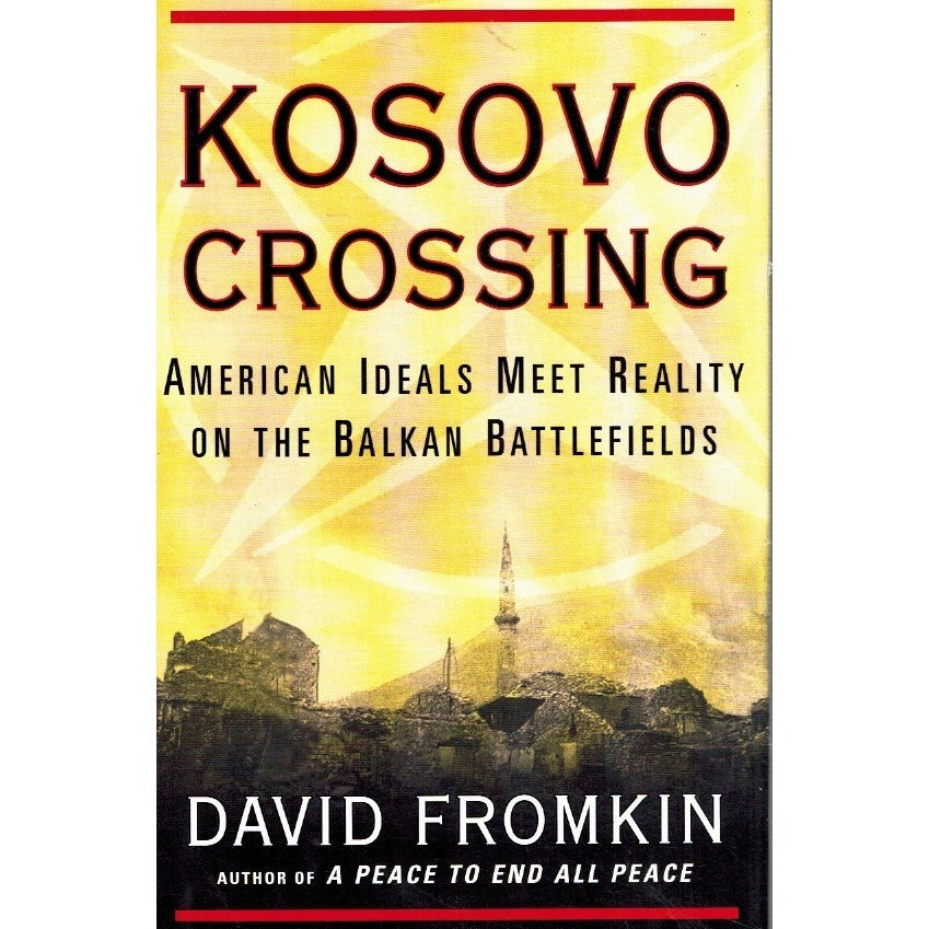 Kosovo Crossing: American Ideals Meet Reality On Balkan Battlefields By David Fromkin